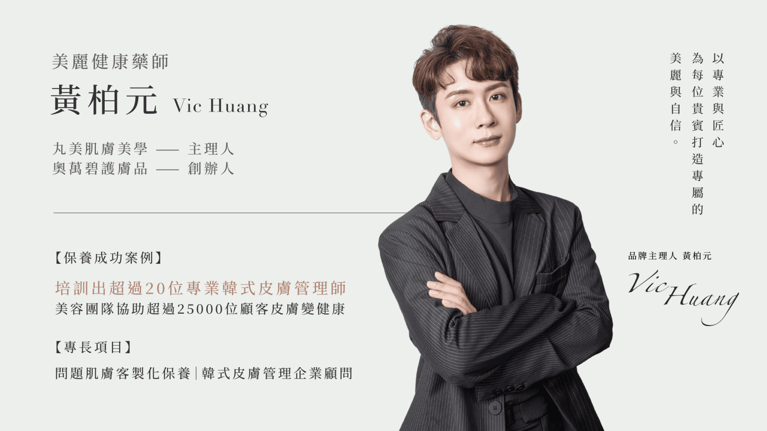美麗健康藥師-黃柏元 Vic Huang -丸美肌膚美學 主理人,奧萬碧護膚品 創辦人,皮膚保養成功案例,培訓出超過20位專業韓式皮膚管理師,專長項目:問題肌膚客製化保養-韓式皮膚管理企業顧問
